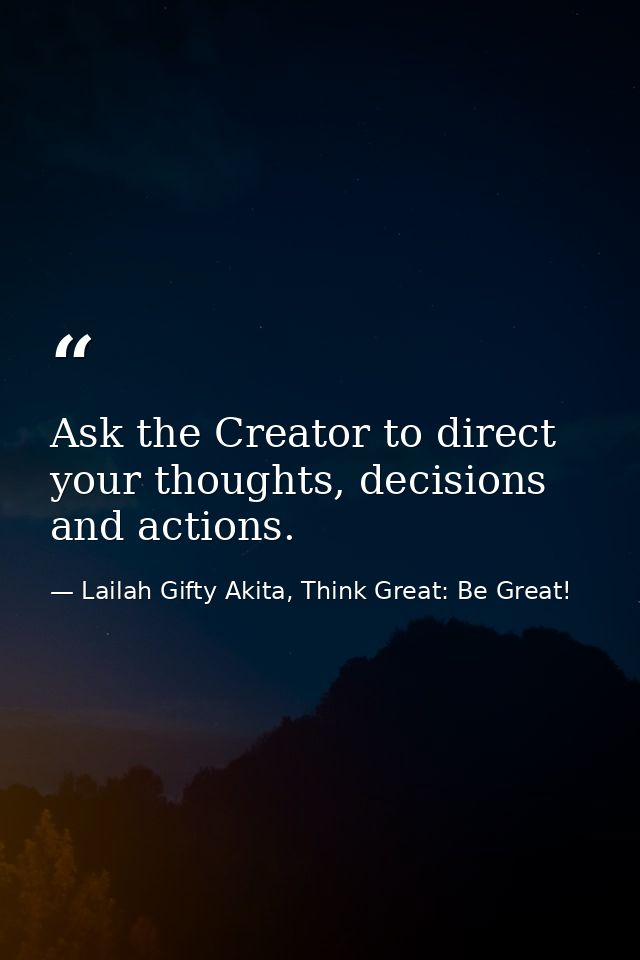 Ask the Creator to direct your thoughts, decisions and actions. — Lailah Gifty Akita, Think Great: Be Great!