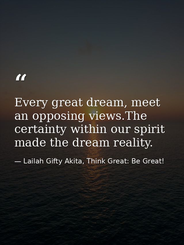 Every great dream, meet an opposing views.The certainty within our spirit made the dream reality. — Lailah Gifty Akita, Think Great: Be Great!