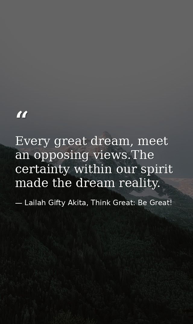 Every great dream, meet an opposing views.The certainty within our spirit made the dream reality. — Lailah Gifty Akita, Think Great: Be Great!