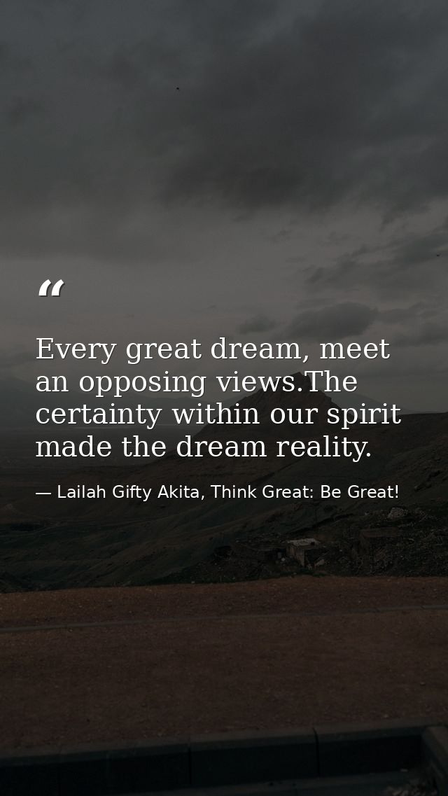 Every great dream, meet an opposing views.The certainty within our spirit made the dream reality. — Lailah Gifty Akita, Think Great: Be Great!