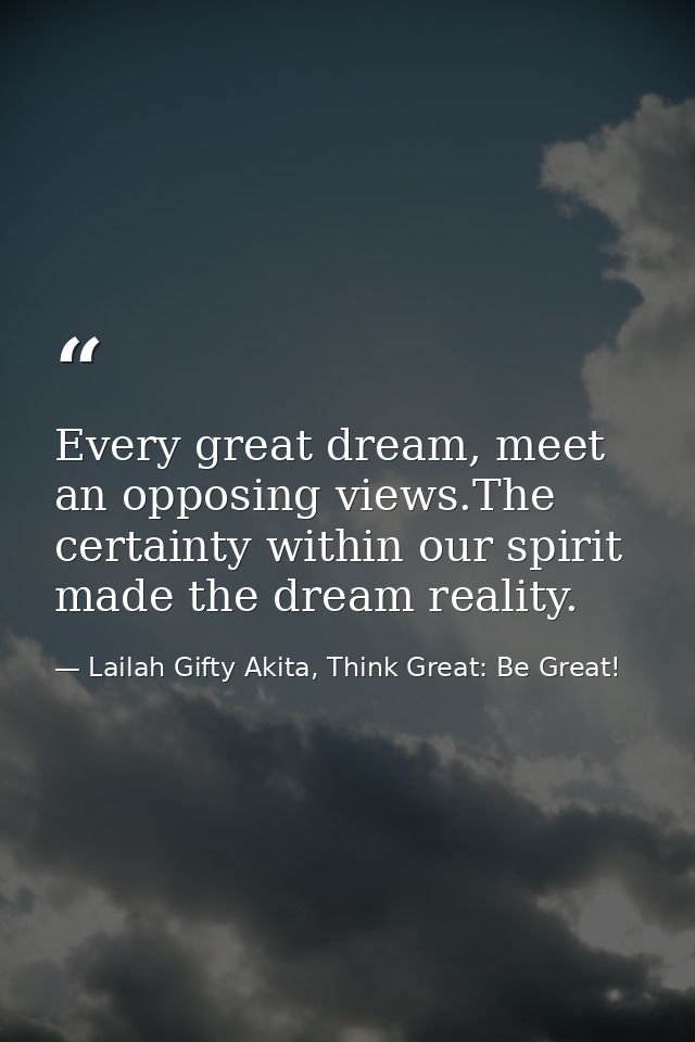 Every great dream, meet an opposing views.The certainty within our spirit made the dream reality. — Lailah Gifty Akita, Think Great: Be Great!