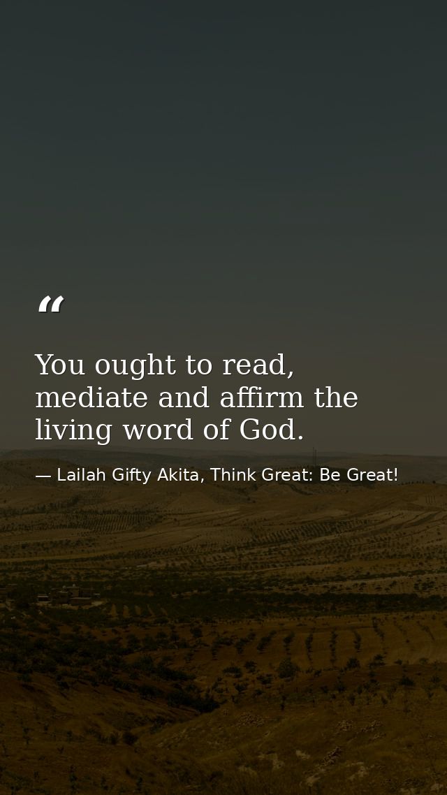 You ought to read, mediate and affirm the living word of God. — Lailah Gifty Akita, Think Great: Be Great!