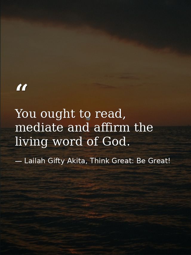 You ought to read, mediate and affirm the living word of God. — Lailah Gifty Akita, Think Great: Be Great!
