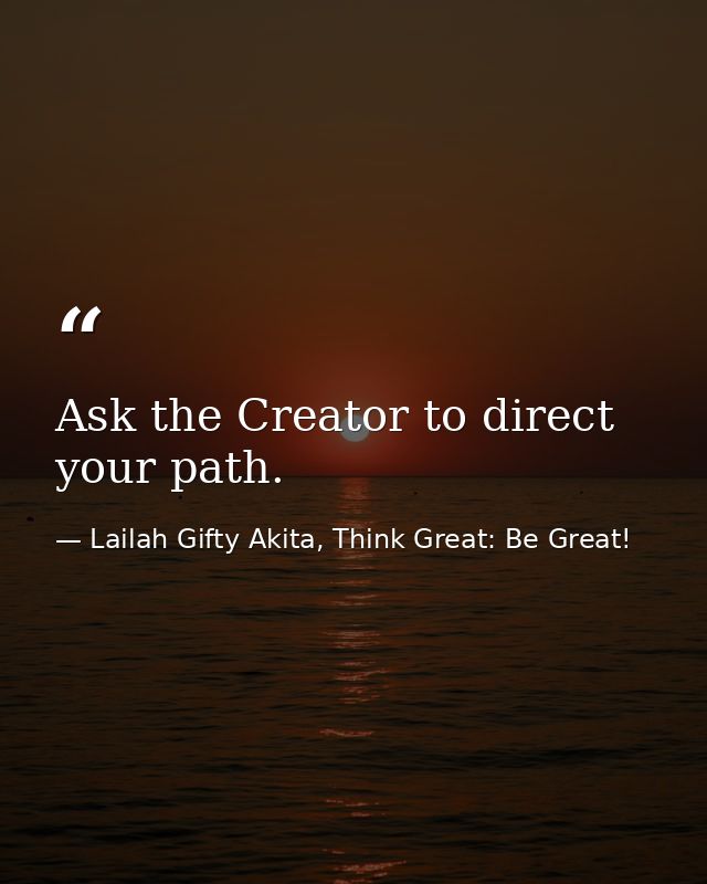 Ask the Creator to direct your path. — Lailah Gifty Akita, Think Great: Be Great!
