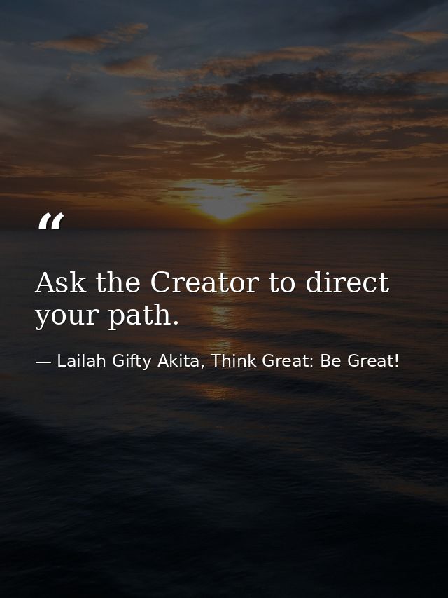 Ask the Creator to direct your path. — Lailah Gifty Akita, Think Great: Be Great!
