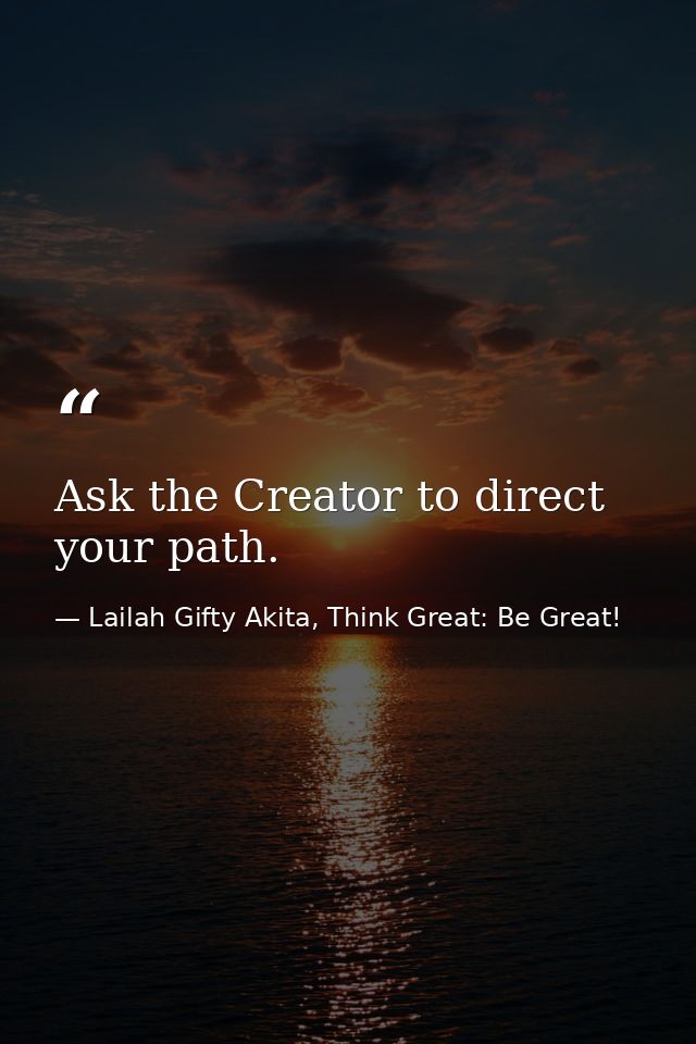 Ask the Creator to direct your path. — Lailah Gifty Akita, Think Great: Be Great!