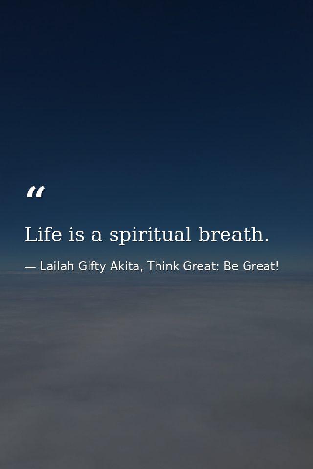 Life is a spiritual breath. — Lailah Gifty Akita, Think Great: Be Great!