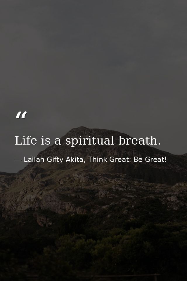 Life is a spiritual breath. — Lailah Gifty Akita, Think Great: Be Great!