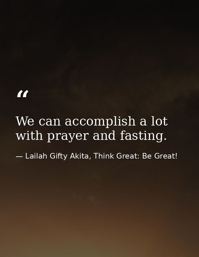 We can accomplish a lot with prayer and fasting. — Lailah Gifty Akita, Think Great: Be Great!