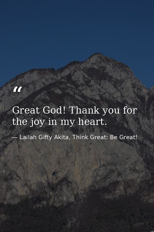 Great God! Thank you for the joy in my heart. — Lailah Gifty Akita, Think Great: Be Great!