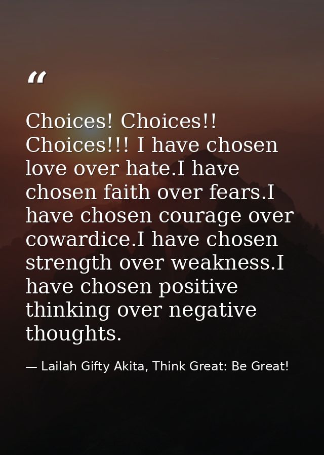 Choices! Choices!! Choices!!! I have chosen love over hate.I have chosen faith over fears.I have chosen courage over cow — Lailah Gifty Akita, Think Great: Be Great!