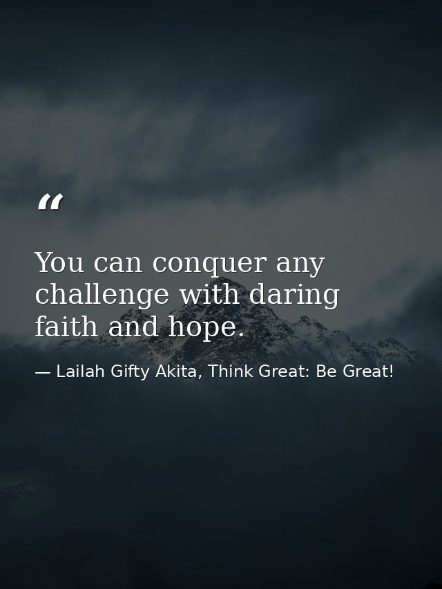 You can conquer any challenge with daring faith and hope. — Lailah Gifty Akita, Think Great: Be Great!