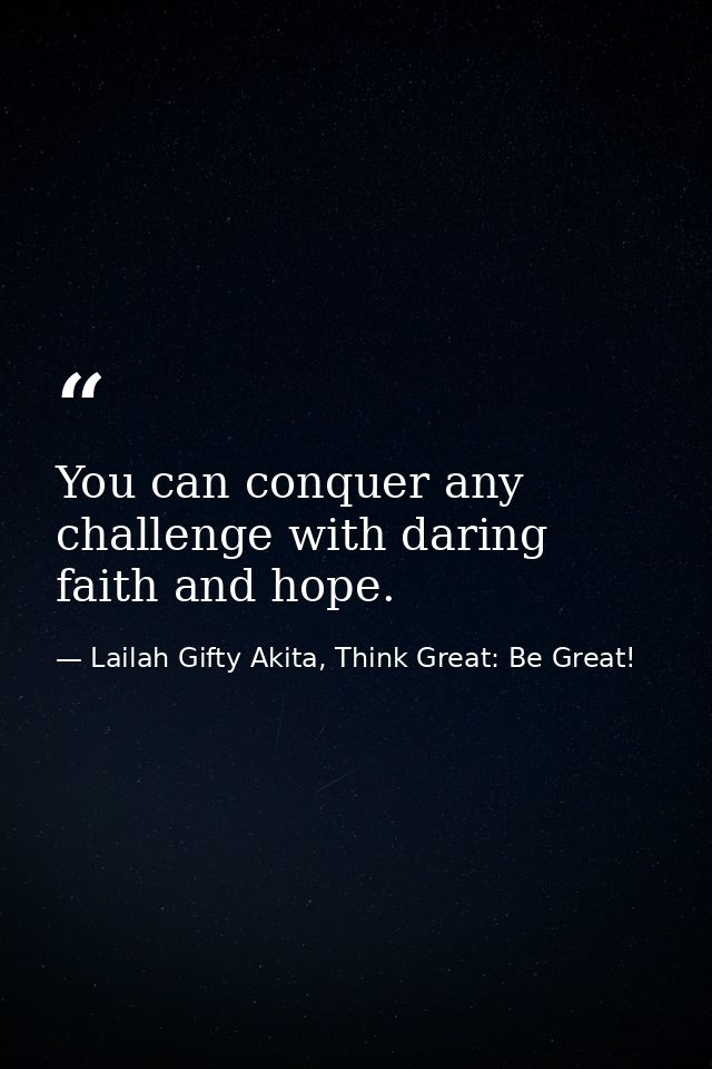 You can conquer any challenge with daring faith and hope. — Lailah Gifty Akita, Think Great: Be Great!