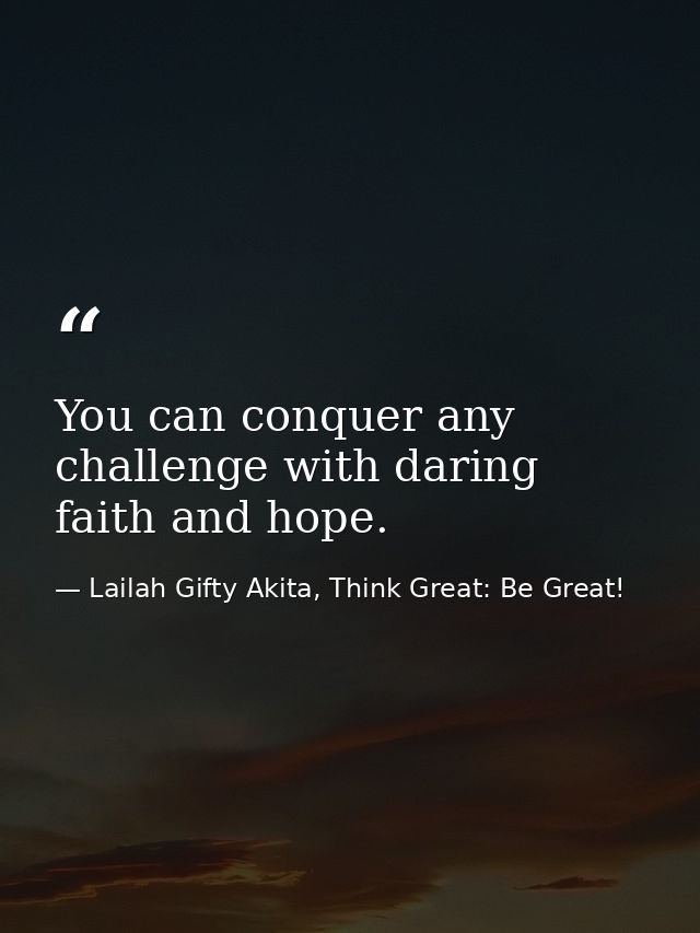 You can conquer any challenge with daring faith and hope. — Lailah Gifty Akita, Think Great: Be Great!