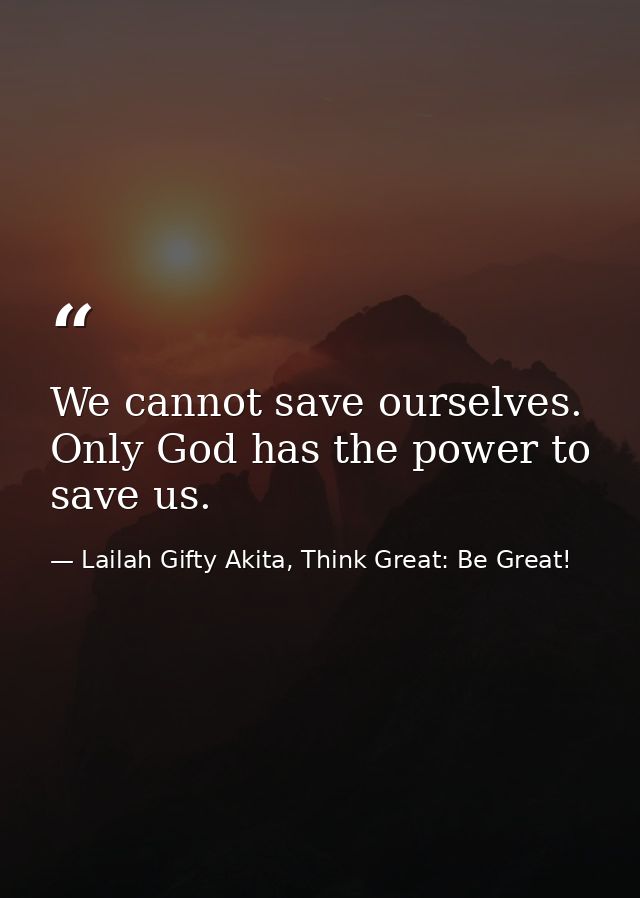 We cannot save ourselves. Only God has the power to save us. — Lailah Gifty Akita, Think Great: Be Great!