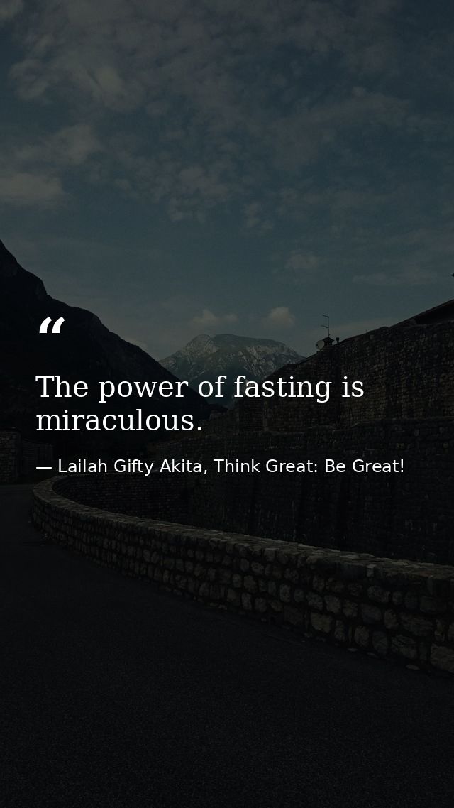 The power of fasting is miraculous. — Lailah Gifty Akita, Think Great: Be Great!
