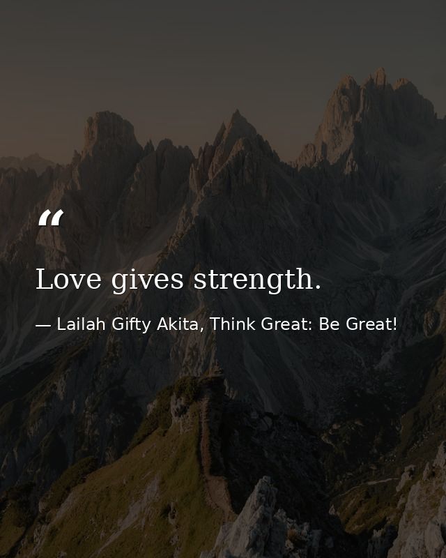 Love gives strength. — Lailah Gifty Akita, Think Great: Be Great!
