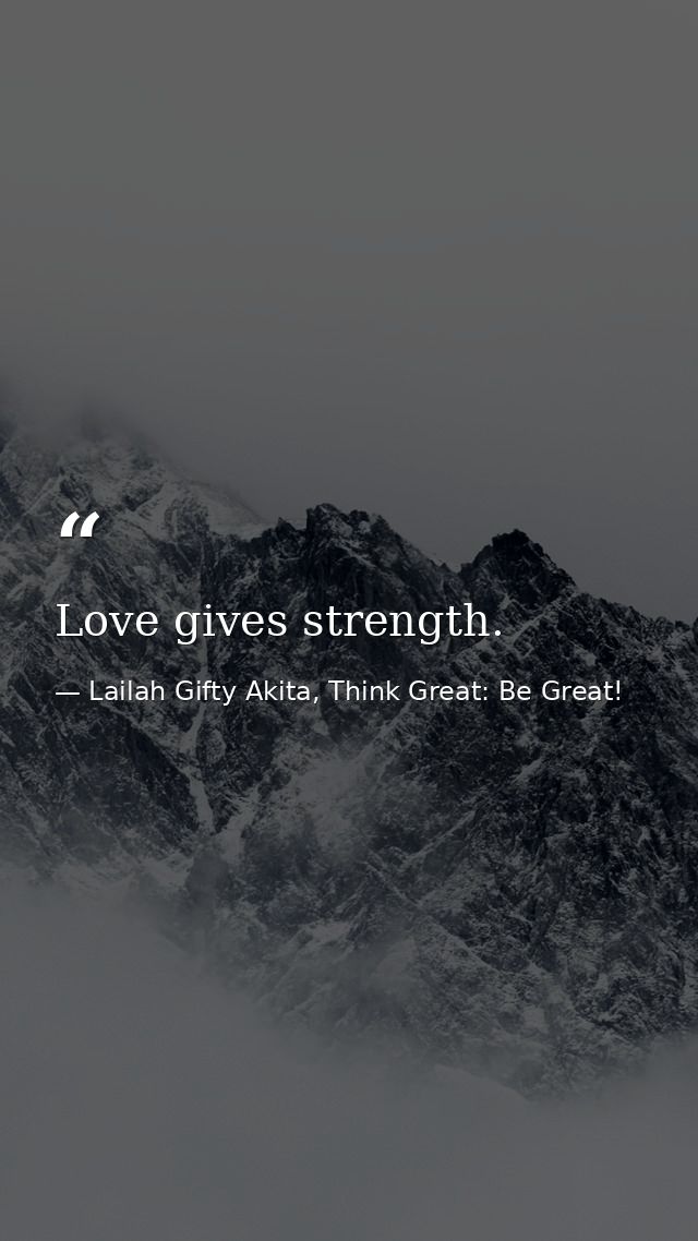 Love gives strength. — Lailah Gifty Akita, Think Great: Be Great!