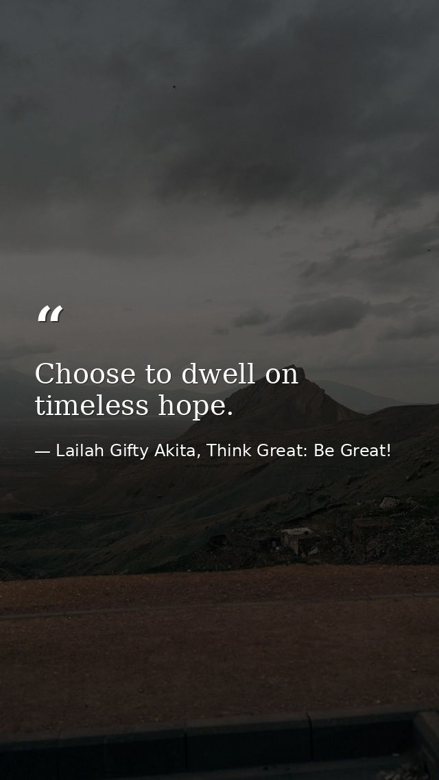 Choose to dwell on timeless hope. — Lailah Gifty Akita, Think Great: Be Great!