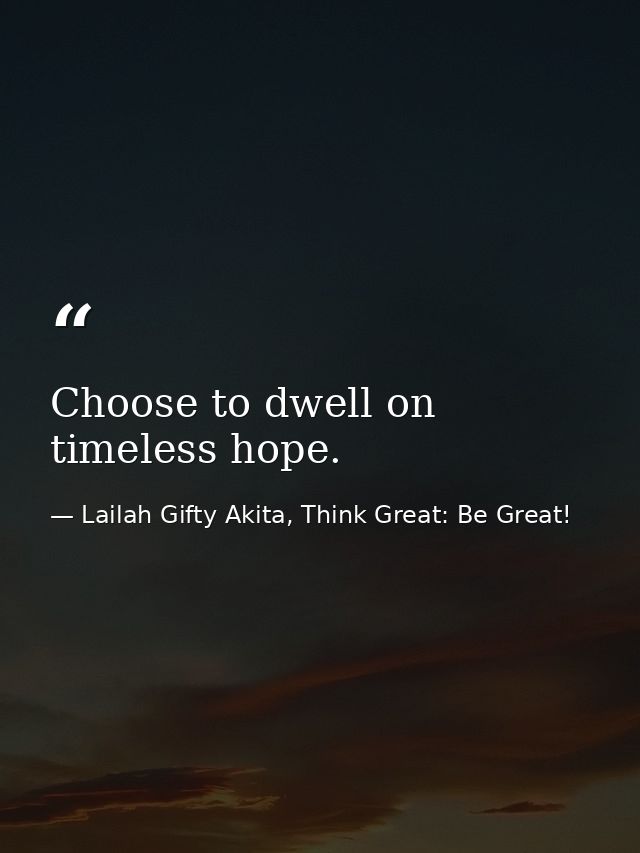 Choose to dwell on timeless hope. — Lailah Gifty Akita, Think Great: Be Great!