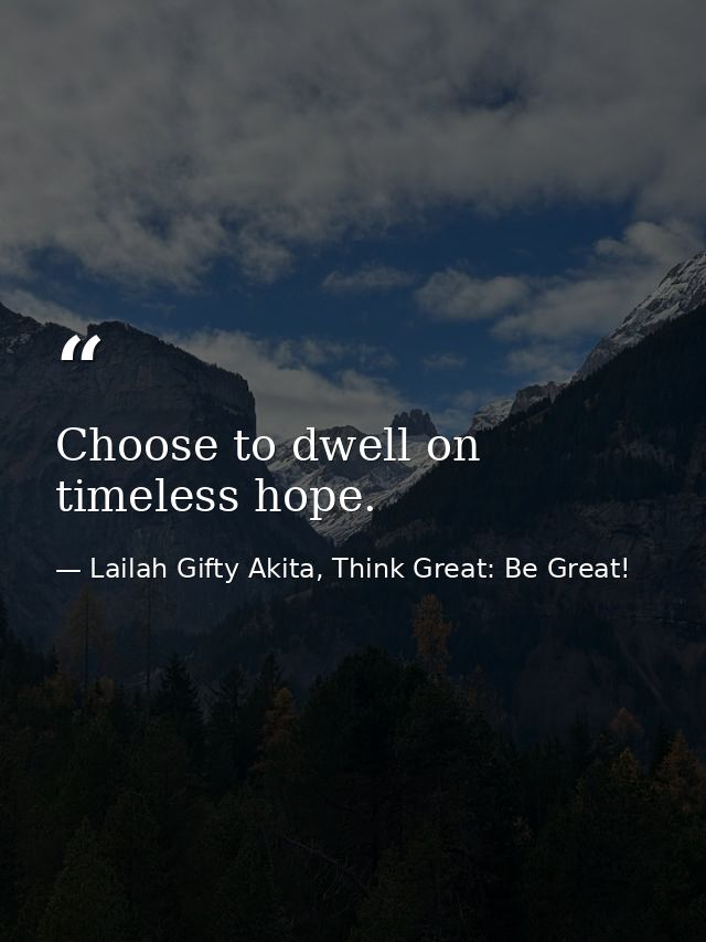 Choose to dwell on timeless hope. — Lailah Gifty Akita, Think Great: Be Great!