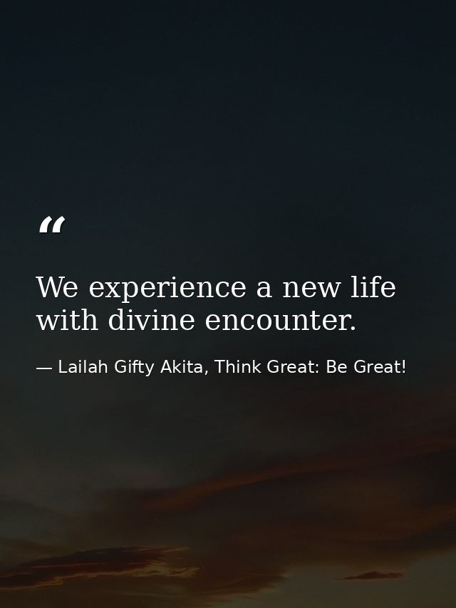 We experience a new life with divine encounter. — Lailah Gifty Akita, Think Great: Be Great!