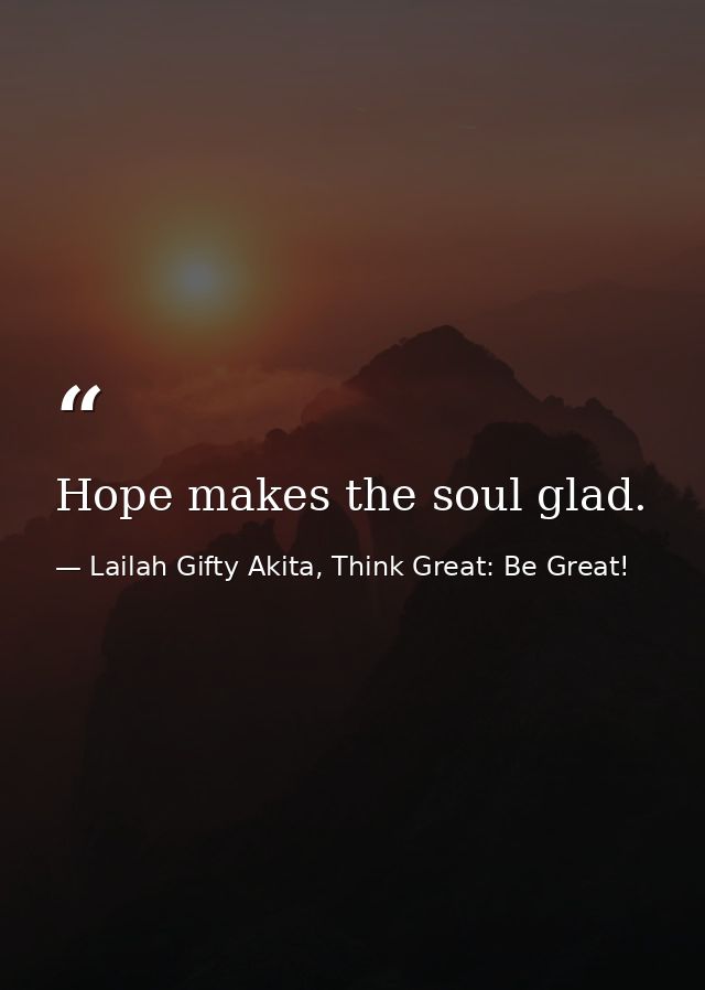 Hope makes the soul glad. — Lailah Gifty Akita, Think Great: Be Great!