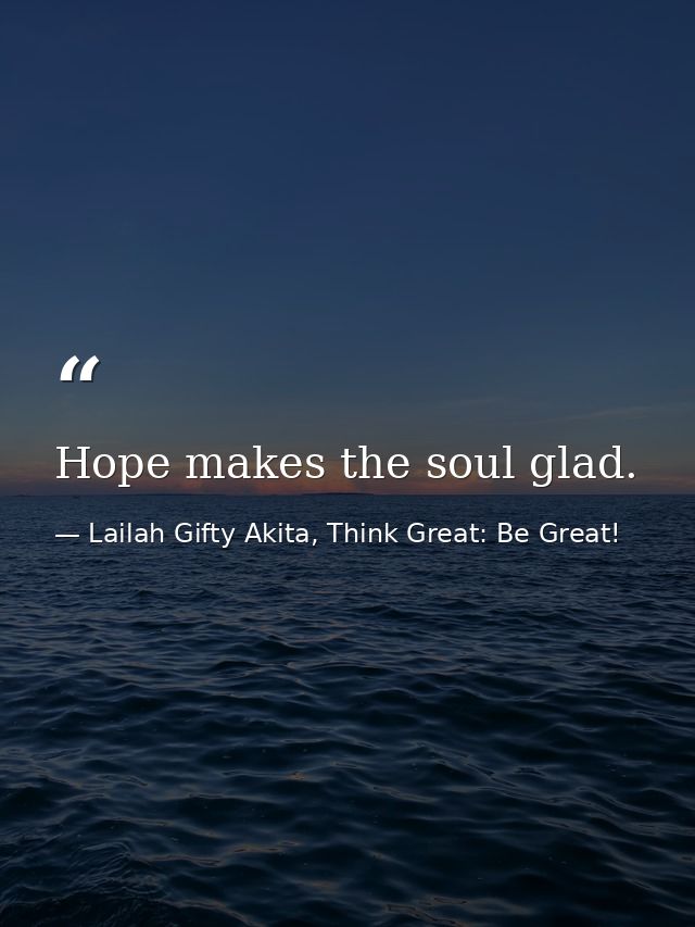 Hope makes the soul glad. — Lailah Gifty Akita, Think Great: Be Great!