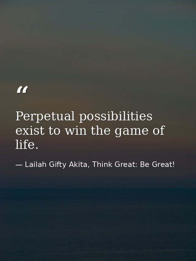 Perpetual possibilities exist to win the game of life. — Lailah Gifty Akita, Think Great: Be Great!