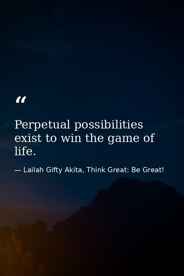 Perpetual possibilities exist to win the game of life. — Lailah Gifty Akita, Think Great: Be Great!