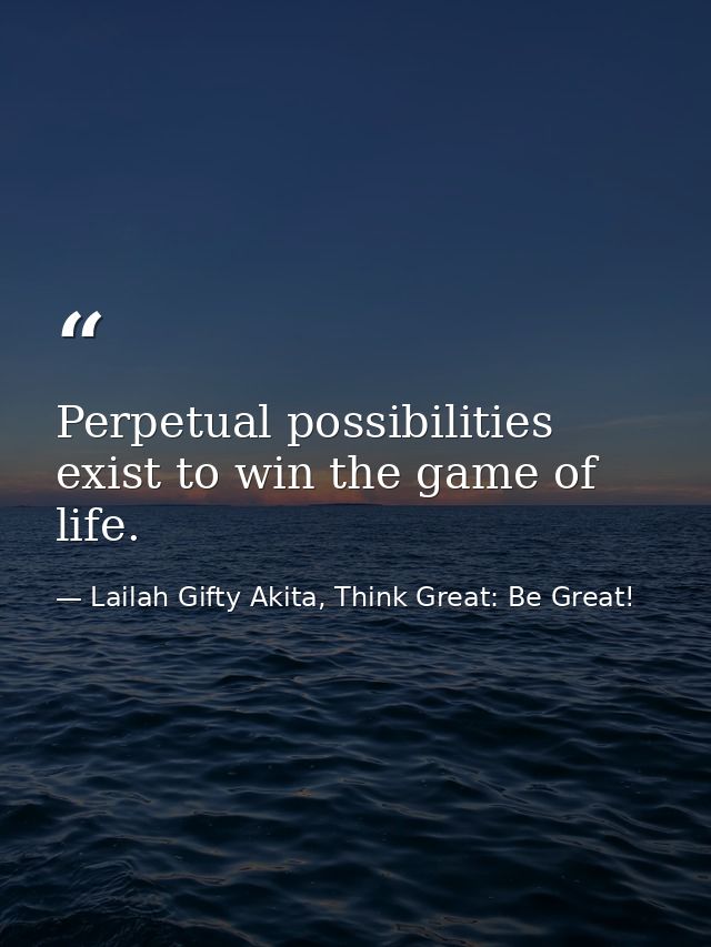 Perpetual possibilities exist to win the game of life. — Lailah Gifty Akita, Think Great: Be Great!
