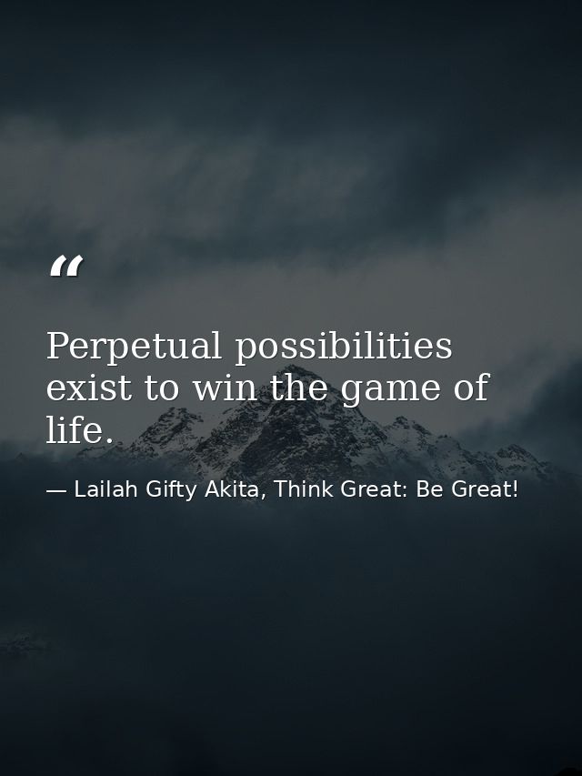 Perpetual possibilities exist to win the game of life. — Lailah Gifty Akita, Think Great: Be Great!