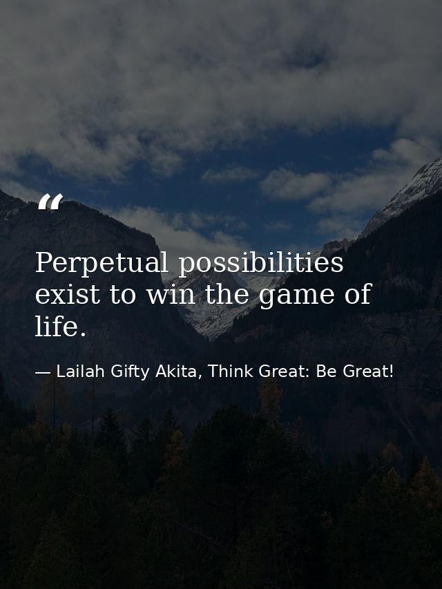 Perpetual possibilities exist to win the game of life. — Lailah Gifty Akita, Think Great: Be Great!