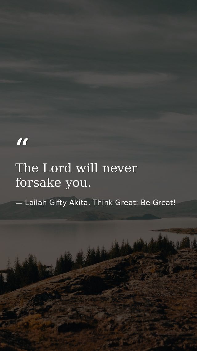 The Lord will never forsake you. — Lailah Gifty Akita, Think Great: Be Great!