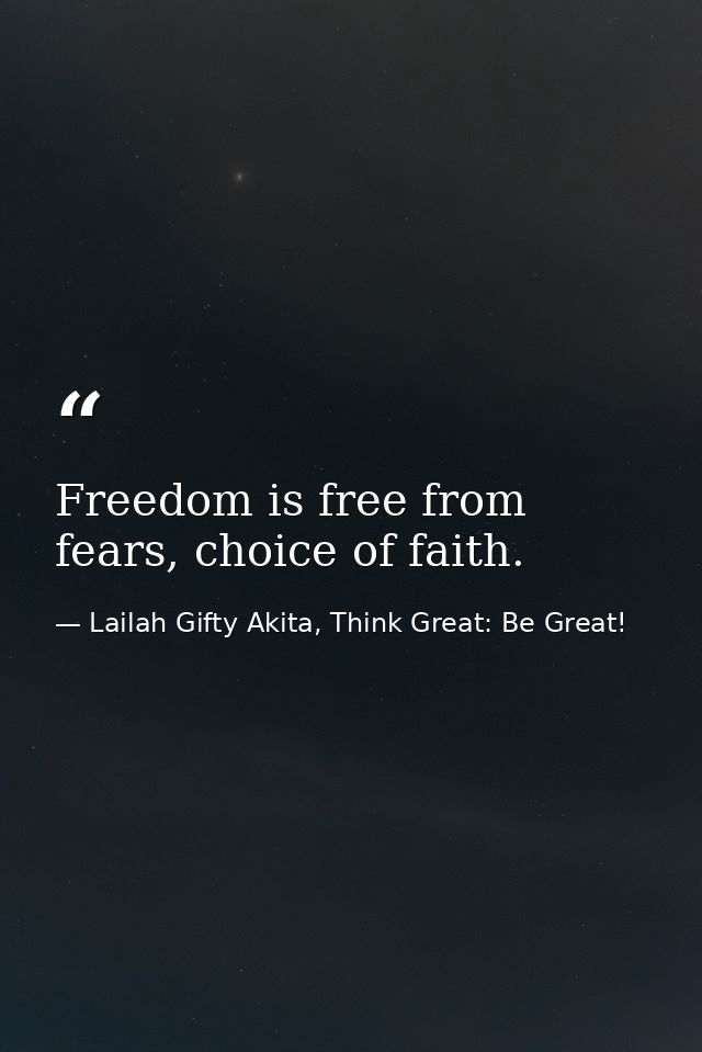 Freedom is free from fears, choice of faith. — Lailah Gifty Akita, Think Great: Be Great!