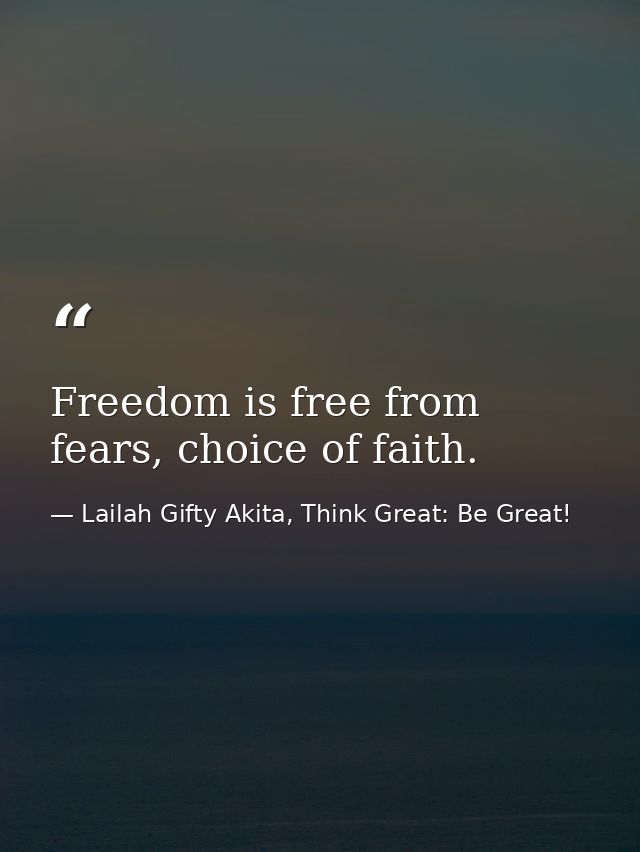 Freedom is free from fears, choice of faith. — Lailah Gifty Akita, Think Great: Be Great!