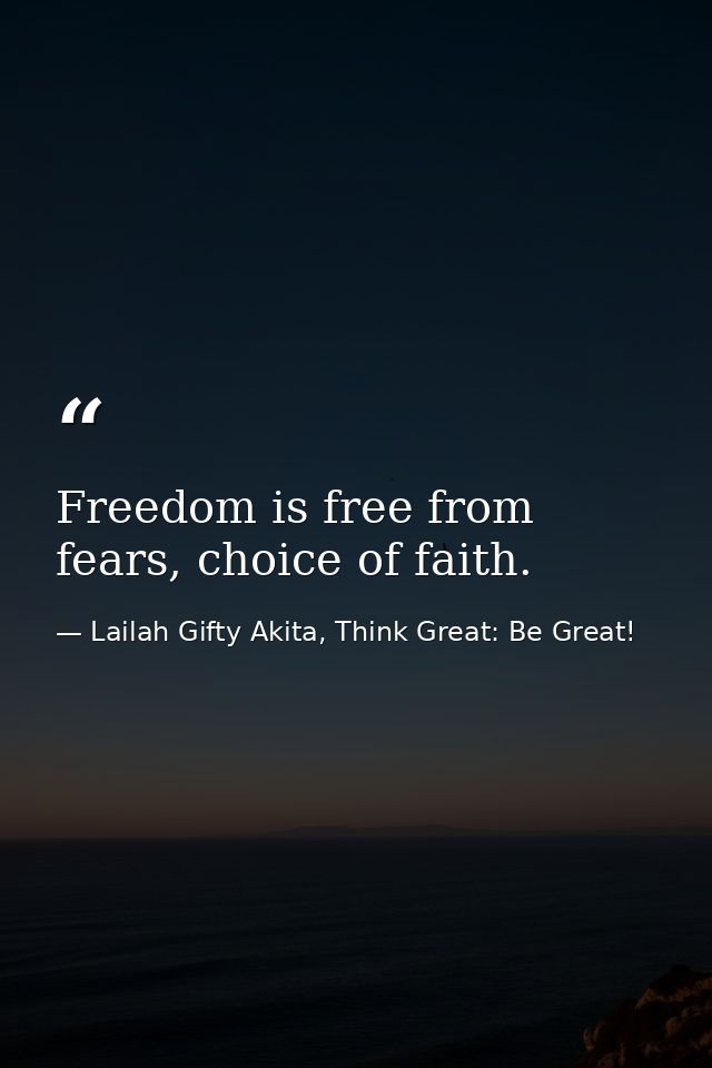 Freedom is free from fears, choice of faith. — Lailah Gifty Akita, Think Great: Be Great!
