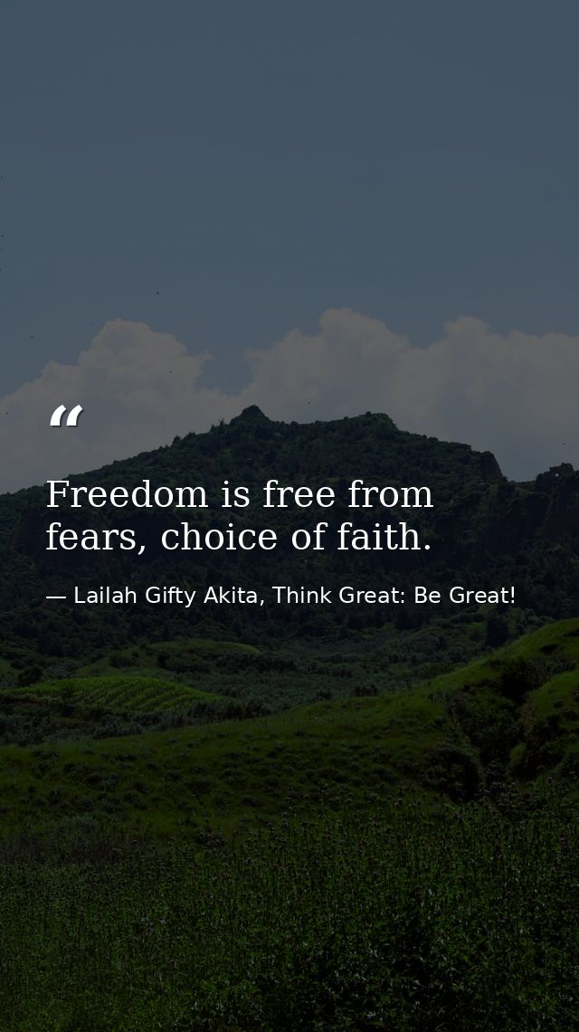 Freedom is free from fears, choice of faith. — Lailah Gifty Akita, Think Great: Be Great!
