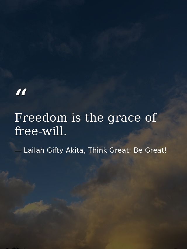 Freedom is the grace of free-will. — Lailah Gifty Akita, Think Great: Be Great!