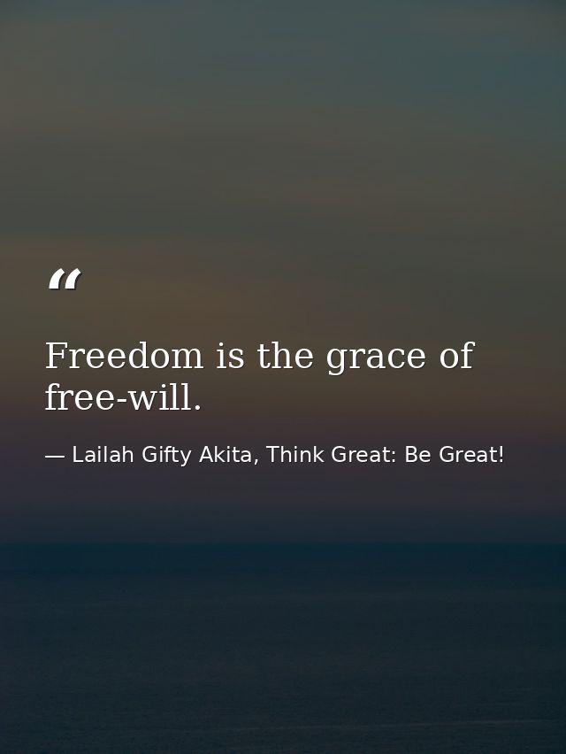 Freedom is the grace of free-will. — Lailah Gifty Akita, Think Great: Be Great!