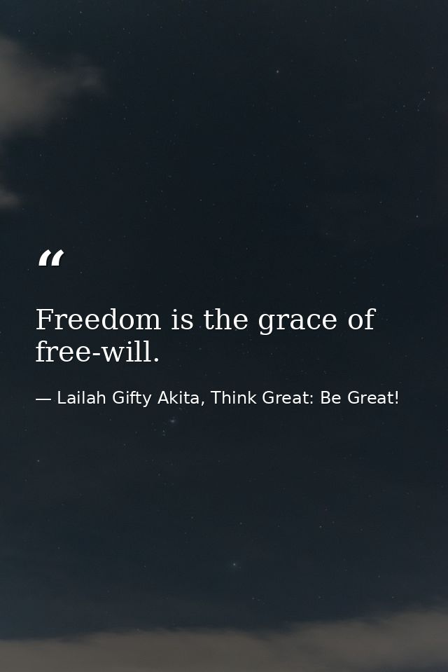 Freedom is the grace of free-will. — Lailah Gifty Akita, Think Great: Be Great!