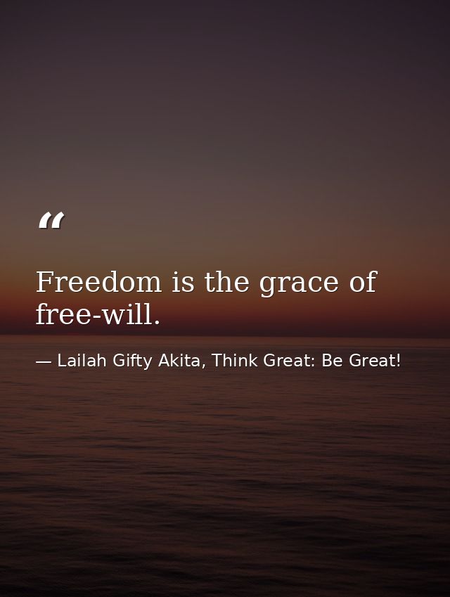 Freedom is the grace of free-will. — Lailah Gifty Akita, Think Great: Be Great!