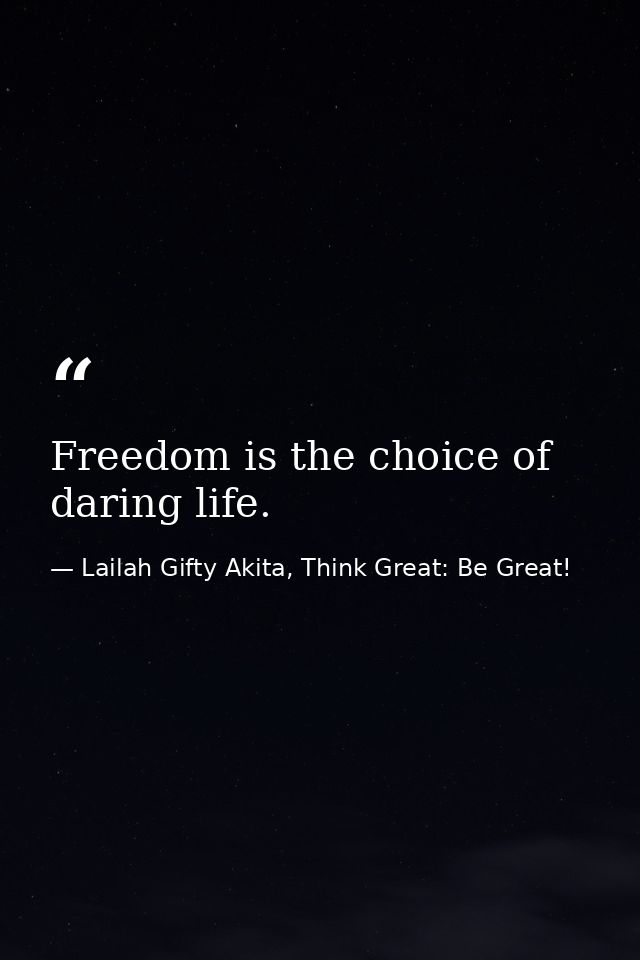 Freedom is the choice of daring life. — Lailah Gifty Akita, Think Great: Be Great!