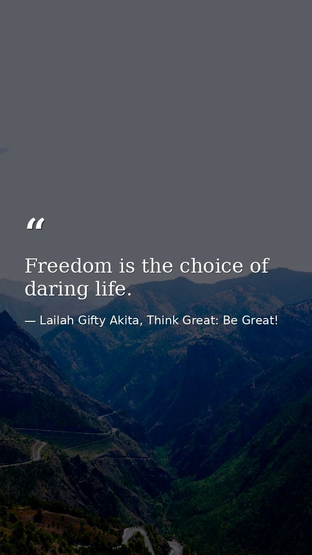 Freedom is the choice of daring life. — Lailah Gifty Akita, Think Great: Be Great!