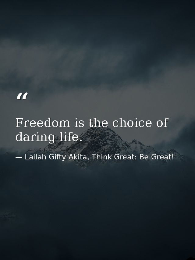 Freedom is the choice of daring life. — Lailah Gifty Akita, Think Great: Be Great!