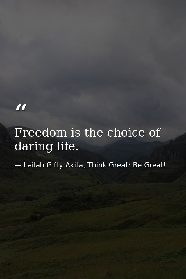 Freedom is the choice of daring life. — Lailah Gifty Akita, Think Great: Be Great!