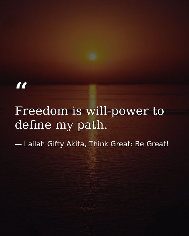 Freedom is will-power to define my path. — Lailah Gifty Akita, Think Great: Be Great!