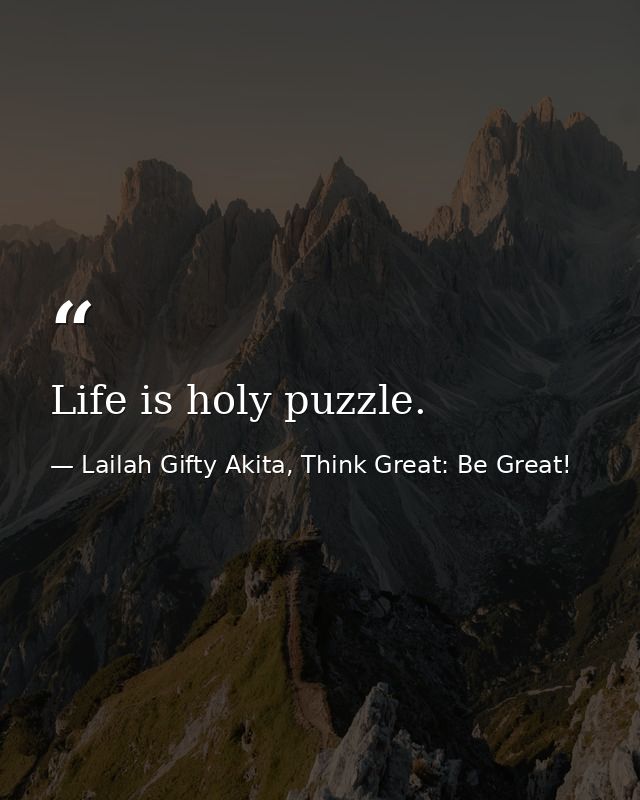Life is holy puzzle. — Lailah Gifty Akita, Think Great: Be Great!