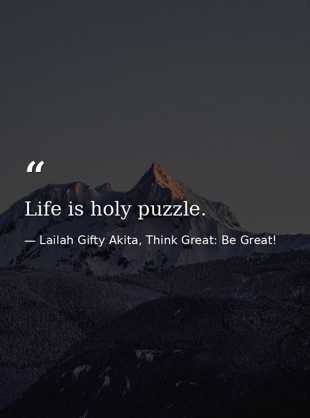 Life is holy puzzle. — Lailah Gifty Akita, Think Great: Be Great!