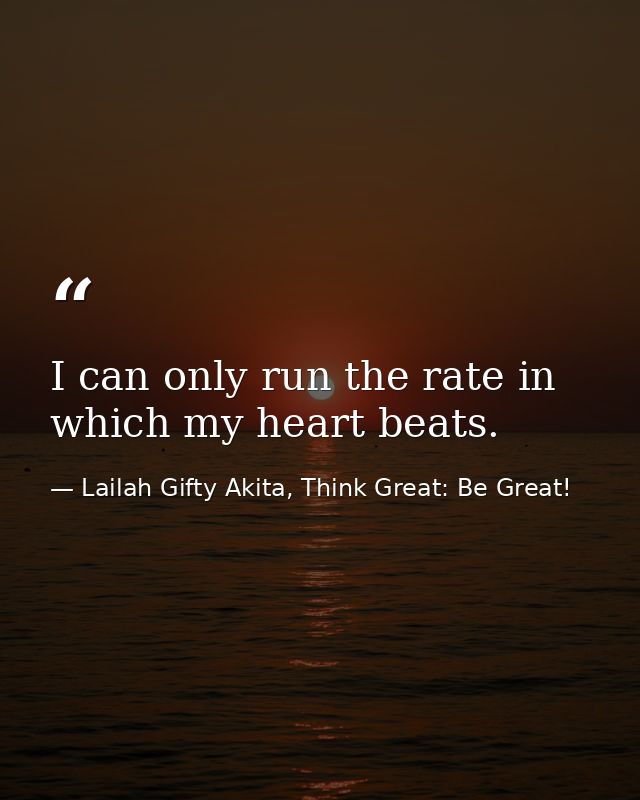 I can only run the rate in which my heart beats. — Lailah Gifty Akita, Think Great: Be Great!